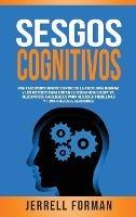 Sesgos Cognitivos: Una Fascinante Mirada dentro de la Psicología Humana y los Métodos para Evitar la Disonancia Cognitiva, Mejorar sus Habilidades para Resolver Problemas y Tomar Mejores Decisiones