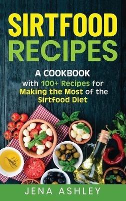Sirtfood Recipes: A Cookbook with 100+ Recipes for Making the Most of the Sirtfood Diet - Jena Ashley - cover