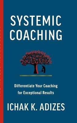 Systemic Coaching: Differentiate Your Coaching for Exceptional Results - Ichak K Adizes - cover