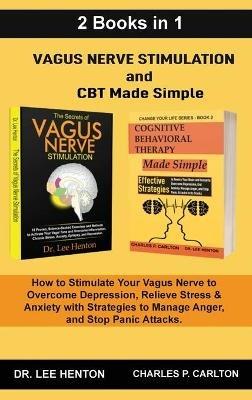 Vagus Nerve Stimulation and CBT Made Simple (2 Books in 1): How to Stimulate Your Vagus Nerve to Overcome Depression, Relieve Stress & Anxiety with Strategies to Manage Anger and Stop Panic Attacks - Lee Henton,Charles P Carlton - cover