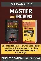Master Your Emotions (2 Books in 1): Life Hacks to Retrain Your Brain and Declutter Your Mind to Overcome Depression, Stop Negative Thinking, Manage Anxiety and Control Anger - Charles P Carlton,Lee Henton - cover