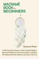 Macrame Book for Beginners: A DIY Instruction Guide to Craft 13 Stylish Modern Macrame Projects for Your Home Decor and More Plus Macrame Knots, Patterns and Tips to Get You Started