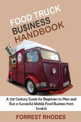 Food Truck Business Handbook: A 21st Century Guide for Beginners to Plan and Run a Successful Mobile Food Business from Scratch - Forrest Rhodes - cover