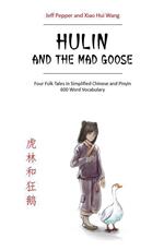 Hulin and the Mad Goose: Four Chinese Folk Tales in Simplified Chinese and Pinyin, 600 Word Vocabulary Level