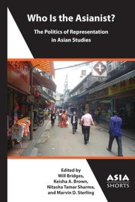 Who Is the Asianist? – The Politics of Representation in Asian Studies - Keisha A. Brown,Marvin D. Sterling,Nitasha Tamar Sharma - cover