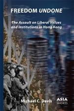 Freedom Undone: The Assault on Liberal Values and Institutions in Hong Kong