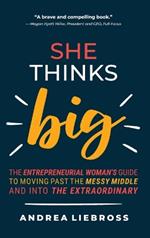 She Thinks Big: The Entrepreneurial Women's Guide to Moving Past the Messy Middle and Into the Extraordinary