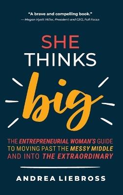 She Thinks Big: The Entrepreneurial Women's Guide to Moving Past the Messy Middle and Into the Extraordinary - Andrea Liebross - cover
