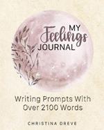 My Feelings Journal: Writing Prompts With Over 2100 Emotion Words