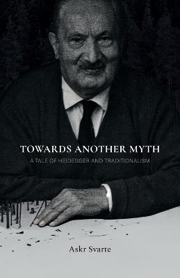 Towards Another Myth: A Tale of Heidegger and Traditionalism - Askr Svarte - cover