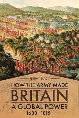 How the Army Made Britain a Global Power: 1688-1815 - Jeremy Black - cover