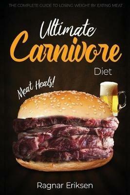 Ultimate Carnivore Diet: The Complete Guide to Losing Weight by Eating Meat - Ragnar Eriksen - cover