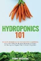 Hydroponics 101: The Easy Beginner's Guide to Hydroponic Gardening. Learn How To Build a Backyard Hydroponics System for Homegrown Organic Fruit, Herbs and Vegetables - Tommy Rosenthal - cover