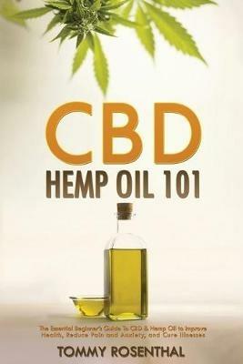 CBD Hemp Oil 101: The Essential Beginner's Guide To CBD and Hemp Oil to Improve Health, Reduce Pain and Anxiety, and Cure Illnesses - Tommy Rosenthal - cover