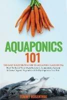 Aquaponics 101: The Easy Beginner's Guide to Aquaponic Gardening: How To Build Your Own Backyard Aquaponics System and Grow Organic Vegetables With Hydroponics And Fish - Tommy Rosenthal - cover