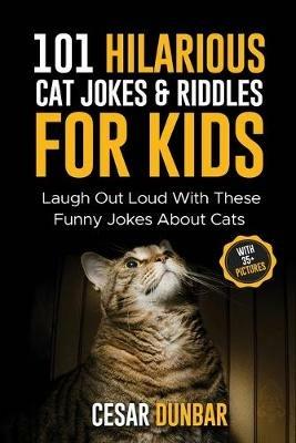 101 Hilarious Cat Jokes & Riddles For Kids: Laugh Out Loud With These Funny Jokes About Cats (WITH 35+ PICTURES)! - Cesar Dunbar - cover