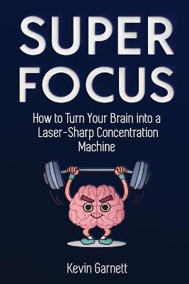 Super Focus: How to Turn Your Brain into a Laser-Sharp Concentration Machine - Kevin Garnett - cover