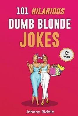 101 Hilarious Dumb Blonde Jokes: Laugh Out Loud With These Funny Blondes Jokes: Even Your Blonde Friend Will LOL! (WITH 30+ PICTURES) - Johnny Riddle - cover