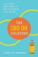 The CBD Oil Solution: Learn How CBD Hemp Oil Might Just Be The Answer For Pain Relief, Anxiety, Diabetes and Other Health Issues! - Randolph Brennan - cover