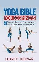 Yoga Bible For Beginners: 30 Essential Illustrated Poses For Better Health, Stress Relief and Weight Loss - Charice Kiernan - cover