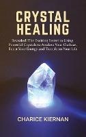 Crystal Healing: Revealed! The Exciting Secret to Using Powerful Crystals to Awaken Your Chakras, Boost Your Energy and Transform Your Life - Charice Kiernan - cover