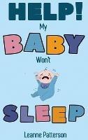 Help! My Baby Won't Sleep: The Exhausted Parent's Loving Guide to Baby Sleep Training, Developing Healthy Infant Sleep Habits and Making Sure Your Child is Quiet at Night - Leanne Patterson - cover
