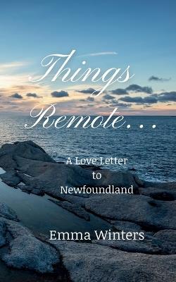 Things Remote...: A Love Letter to Newfoundland - Emma Waters - cover