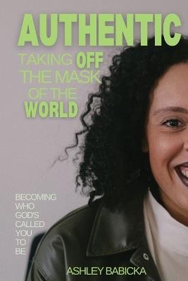 Authentic: Taking Off the Mask of the World - Ashley Babicka - cover
