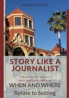 Story Like a Journalist - When and Where Relate to Setting - Amber Royer - cover