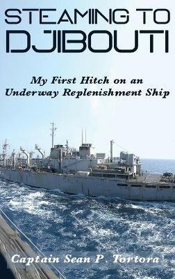 Steaming to Djibouti: My First Hitch on an Underway Replenishment Ship - Sean P Tortora - cover
