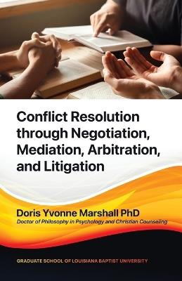 Conflict Resolution through Negotiation, Mediation, Arbitration, and Litigation - Doris Yvonne Marshall - cover
