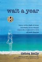 Wait a Year: funny with a dash of crazy heartache and hurricanes expat life, single with three kids all spell disaster - saving grace: forgiveness, find your voice and set boundaries - Debra Kelly - cover