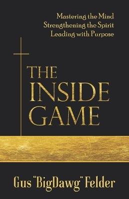 The Inside Game: Mastering the Mind, Strengthening the Spirit, Leading with a Purpose - Gus Bigdawg Felder - cover