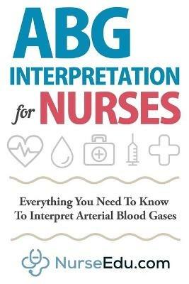 ABG Interpretation for Nurses: Everything You Need To Know To Interpret Arterial Blood Gases - Nedu - cover