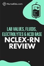 Lab Values, Fluids, Electrolytes, & Acid Base - NCLEX-RN Exam