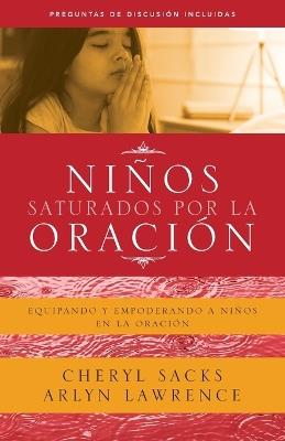 Niños saturados por la oración: Equipando y empoderando a niños en la oración - Cheryl Sacks,Arlyn Lawrence - cover