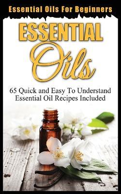 Essential Oils for Beginners: Quick and Easy to Understand Essential Oil Recipes Included - Ethan Oxford - cover