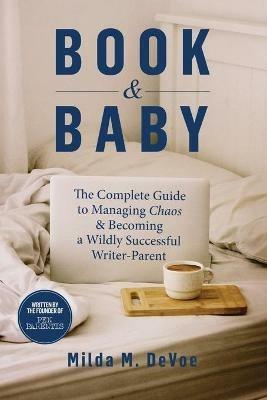 Book and Baby, The Complete Guide to Managing Chaos and Becoming A Wildly Successful Writer-Parent - Milda M Devoe - cover