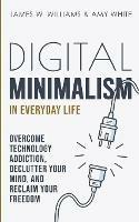 Digital Minimalism in Everyday Life: Overcome Technology Addiction, Declutter Your Mind, and Reclaim Your Freedom (Mindfulness and Minimalism)