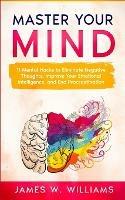 Master Your Mind: 11 Mental Hacks to Eliminate Negative Thoughts, Improve Your Emotional Intelligence, and End Procrastination - James W Williams - cover