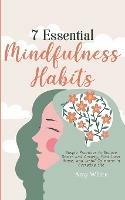 7 Essential Mindfulness Habits: Simple Practices to Reduce Stress and Anxiety, Find Inner Peace and Instill Calmness in Everyday Life - Amy White - cover