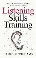 Listening Skills Training: How to Truly Listen, Understand, and Validate for Better and Deeper Connections - James W Williams - cover