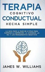 Terapia cognitivo conductual: La guia paso a paso de 21 dias para superar la depresion, la ansiedad, la ira y los pensamientos negativos