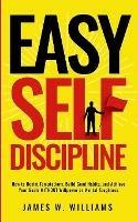 Easy Self-Discipline: How to Resist Temptations, Build Good Habits, and Achieve Your Goals WITHOUT Will Power or Mental Toughness - James W Williams - cover