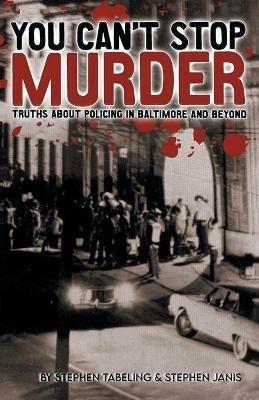 You Can't Stop Murder: Truths About Policing in Baltimore and Beyond - Stephen Tabeling - cover