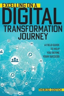 Excelling on a Digital Transformation Journey: A Field Guide to Help You Define Your Success - Therese Costich - cover