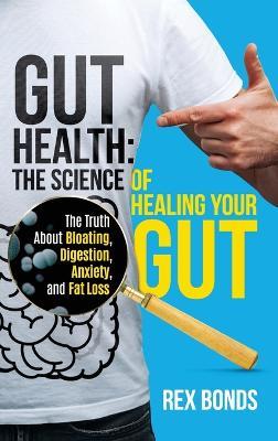 Gut Health: The Science Of Healing Your Gut: The Truth About Bloating, Digestion, Anxiety, and Fat Loss: The Science Of Healing Your Gut: - Rex Bonds - cover