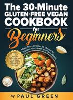 The 30-Minute Gluten-free Vegan Cookbook for Beginners: 150 Simple, Delicious, and Nutritious, Plant-based Gluten-free Recipes. Make Them In Under 30 Minutes to Improve Your Health and Lose Weight