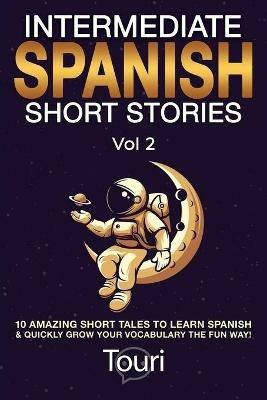 Intermediate Spanish Short Stories: 10 Amazing Short Tales to Learn Spanish & Quickly Grow Your Vocabulary the Fun Way! - Touri Language Learning - cover
