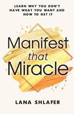 Manifest that Miracle: Learn Why You Don't Have What You Want and How to Get It